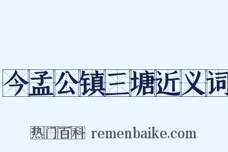 今孟公镇三塘近义词是什么意思的图片